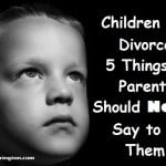 Children of Divorce: 5 Things Parents Should NEVER Say to Them