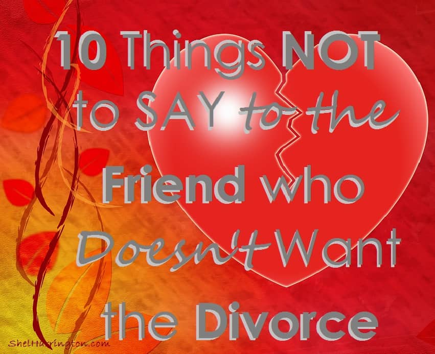 10 Things NOT to Say to the Friend Who Doesn't Want the Divorce